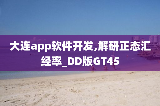 大连app软件开发,解研正态汇经率_DD版GT45