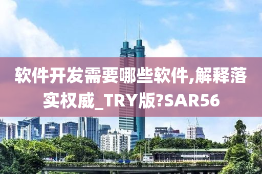 软件开发需要哪些软件,解释落实权威_TRY版?SAR56