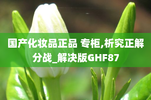 国产化妆品正品 专柜,析究正解分战_解决版GHF87