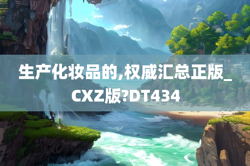 生产化妆品的,权威汇总正版_CXZ版?DT434