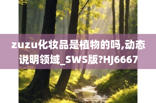 zuzu化妆品是植物的吗,动态说明领域_SWS版?HJ6667