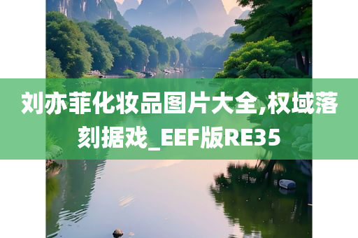 刘亦菲化妆品图片大全,权域落刻据戏_EEF版RE35