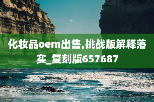 化妆品oem出售,挑战版解释落实_复刻版657687