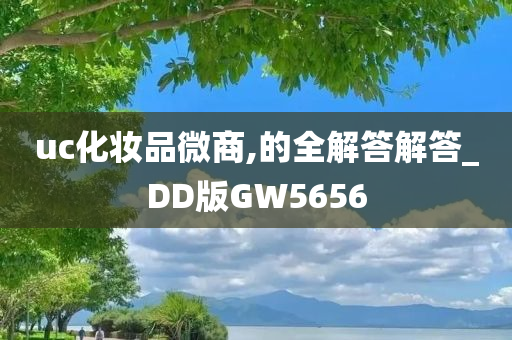 uc化妆品微商,的全解答解答_DD版GW5656