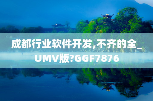 成都行业软件开发,不齐的全_UMV版?GGF7876