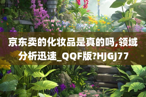 京东卖的化妆品是真的吗,领域分析迅速_QQF版?HJGJ77