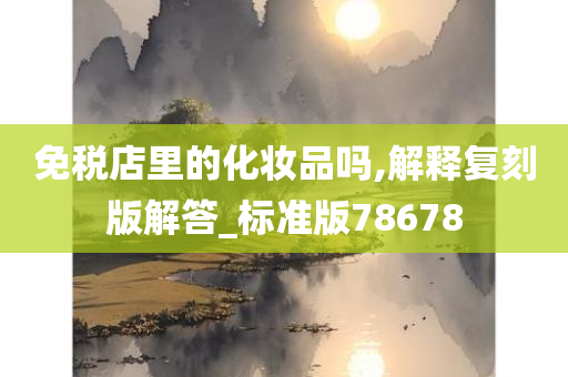 免税店里的化妆品吗,解释复刻版解答_标准版78678