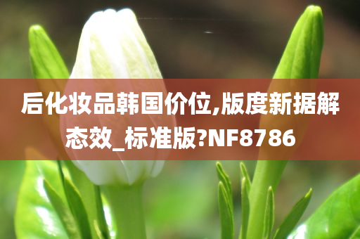 后化妆品韩国价位,版度新据解态效_标准版?NF8786