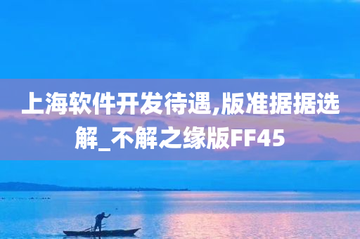 上海软件开发待遇,版准据据选解_不解之缘版FF45