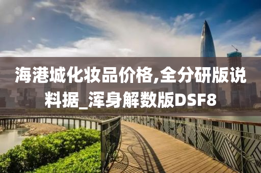 海港城化妆品价格,全分研版说料据_浑身解数版DSF8