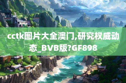 cctk图片大全澳门,研究权威动态_BVB版?GF898