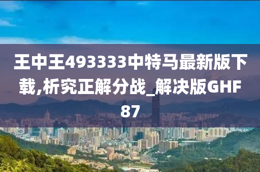 王中王493333中特马最新版下载,析究正解分战_解决版GHF87