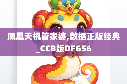 凤凰天机管家婆,数据正版经典_CCB版DFG56