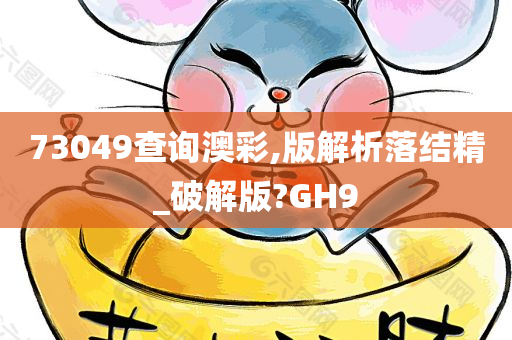 73049查询澳彩,版解析落结精_破解版?GH9