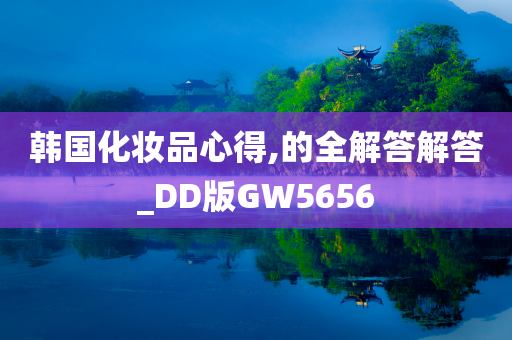 韩国化妆品心得,的全解答解答_DD版GW5656