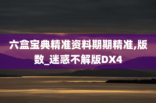 六盒宝典精准资料期期精准,版数_迷惑不解版DX4