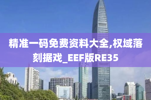 精准一码免费资料大全,权域落刻据戏_EEF版RE35