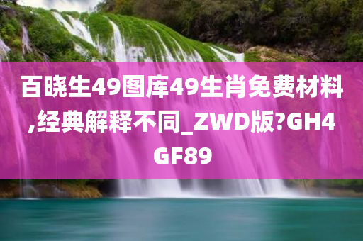 百晓生49图库49生肖免费材料,经典解释不同_ZWD版?GH4GF89