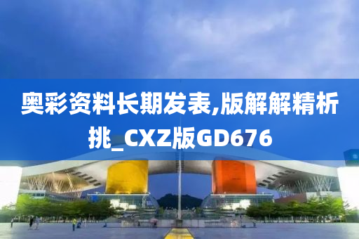 奥彩资料长期发表,版解解精析挑_CXZ版GD676