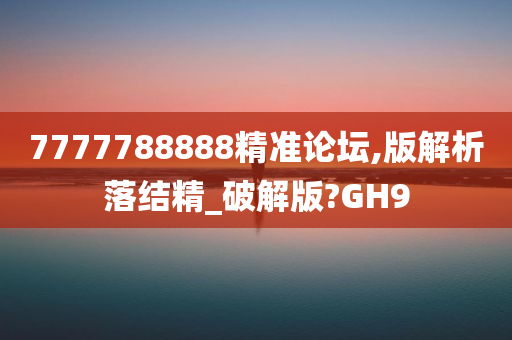 7777788888精准论坛,版解析落结精_破解版?GH9