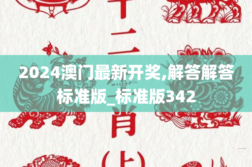 2024澳门最新开奖,解答解答标准版_标准版342