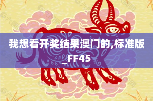 我想看开奖结果澳门的,标准版_FF45