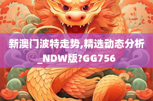 新澳门波特走势,精选动态分析_NDW版?GG756