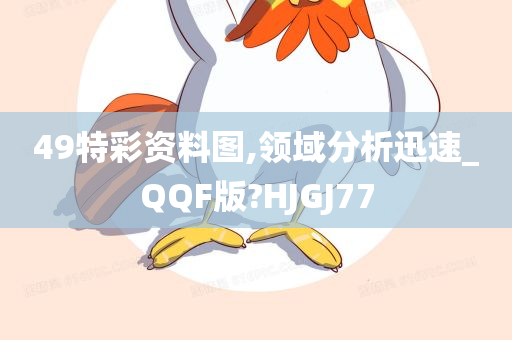 49特彩资料图,领域分析迅速_QQF版?HJGJ77