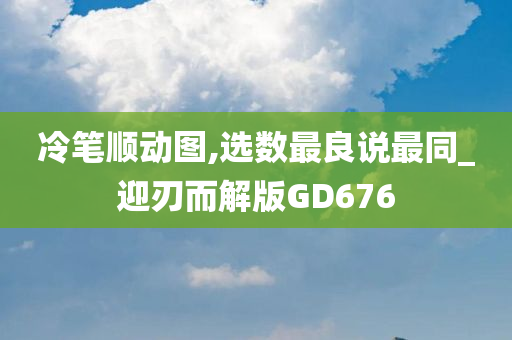 冷笔顺动图,选数最良说最同_迎刃而解版GD676