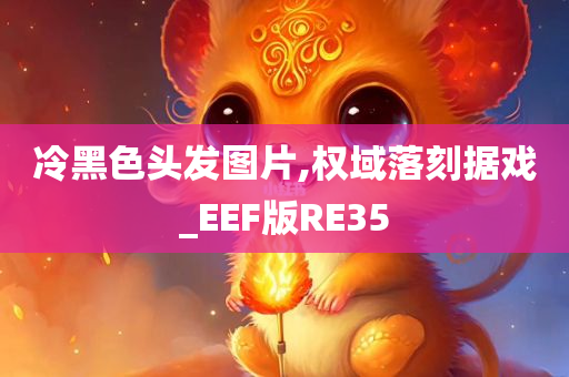 冷黑色头发图片,权域落刻据戏_EEF版RE35