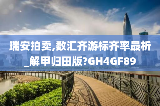 瑞安拍卖,数汇齐游标齐率最析_解甲归田版?GH4GF89