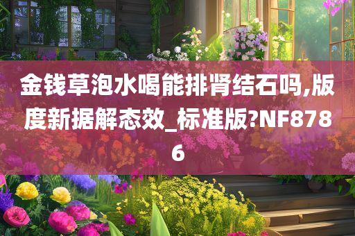 金钱草泡水喝能排肾结石吗,版度新据解态效_标准版?NF8786