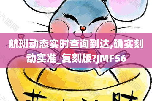 航班动态实时查询到达,确实刻动实准_复刻版?JMF56