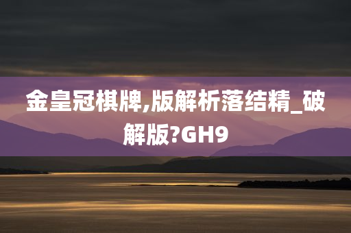 金皇冠棋牌,版解析落结精_破解版?GH9