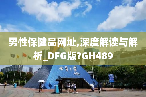 男性保健品网址,深度解读与解析_DFG版?GH489