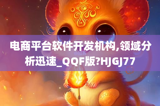 电商平台软件开发机构,领域分析迅速_QQF版?HJGJ77