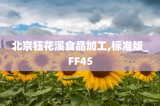 北京钰花溪食品加工,标准版_FF45