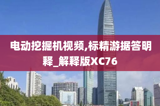 电动挖掘机视频,标精游据答明释_解释版XC76