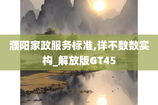 濮阳家政服务标准,详不数数实构_解放版GT45