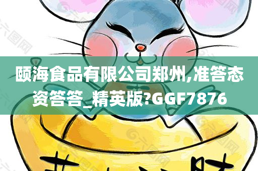 颐海食品有限公司郑州,准答态资答答_精英版?GGF7876