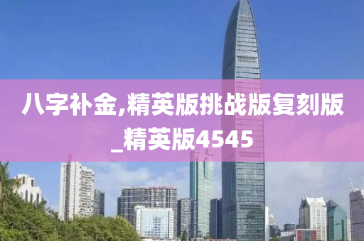 八字补金,精英版挑战版复刻版_精英版4545