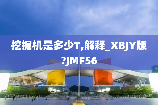 挖掘机是多少T,解释_XBJY版?JMF56