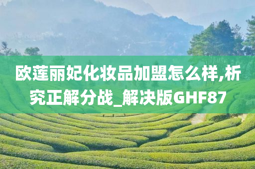 欧莲丽妃化妆品加盟怎么样,析究正解分战_解决版GHF87