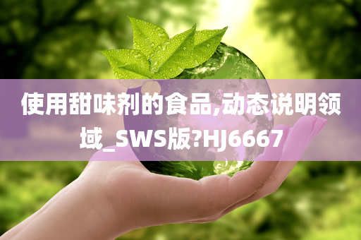 使用甜味剂的食品,动态说明领域_SWS版?HJ6667