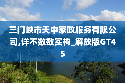 三门峡市天中家政服务有限公司,详不数数实构_解放版GT45