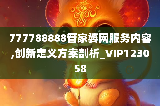 777788888管家婆网服务内容,创新定义方案剖析_VIP123058