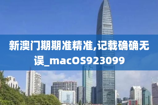 新澳门期期准精准,记载确确无误_macOS923099