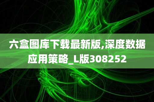 六盒图库下载最新版,深度数据应用策略_L版308252