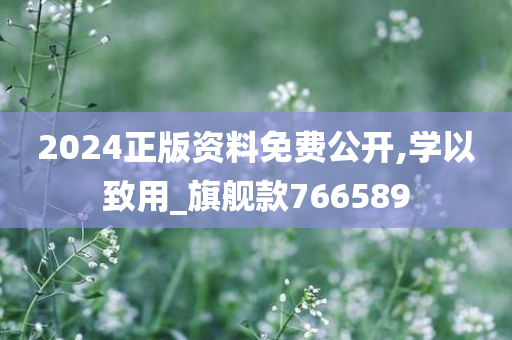 2024正版资料免费公开,学以致用_旗舰款766589