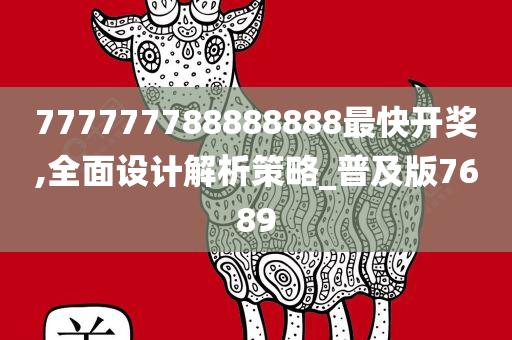 777777788888888最快开奖,全面设计解析策略_普及版7689